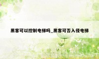 黑客可以控制电梯吗_黑客可否入侵电梯