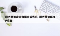 服务器被攻击数据会丢失吗_服务器被ICMP攻击