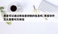 黑客可以通过微信查到他的信息吗_黑客软件怎么查看对方微信