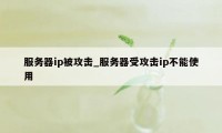 服务器ip被攻击_服务器受攻击ip不能使用