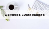 uu加速器有病毒_uu加速器服务器被攻击