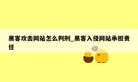 黑客攻击网站怎么判刑_黑客入侵网站承担责任