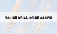 什么叫泄露公司信息_公司泄露信息的问题