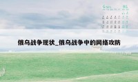 俄乌战争现状_俄乌战争中的网络攻防