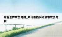 黑客怎样攻击电脑_如何抵挡网络黑客攻击电脑