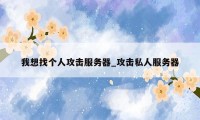 我想找个人攻击服务器_攻击私人服务器