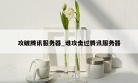 攻破腾讯服务器_谁攻击过腾讯服务器