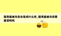 服务器被攻击会变成什么样_服务器被攻击要重装吗吗