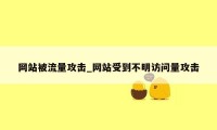 网站被流量攻击_网站受到不明访问量攻击