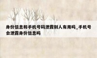 身份信息和手机号码泄露别人有用吗_手机号会泄露身份信息吗