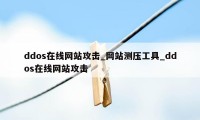 ddos在线网站攻击_网站测压工具_ddos在线网站攻击