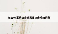 包含os系统也会被黑客攻击吗的词条