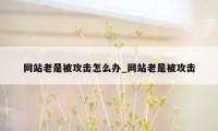 网站老是被攻击怎么办_网站老是被攻击