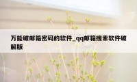 万能破邮箱密码的软件_qq邮箱搜索软件破解版