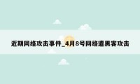 近期网络攻击事件_4月8号网络遭黑客攻击