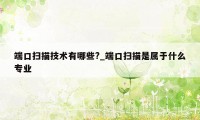 端口扫描技术有哪些?_端口扫描是属于什么专业