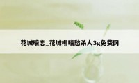 花城暗恋_花城柳暗愁杀人3g免费网