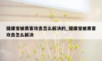 健康宝被黑客攻击怎么解决的_健康宝被黑客攻击怎么解决