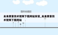 未来黑客技术视频下载网站安装_未来黑客技术视频下载网站