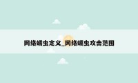 网络蠕虫定义_网络蠕虫攻击范围