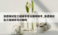 渗透测试在三线城市可以做吗知乎_渗透测试在三线城市可以做吗