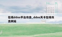 在线ddos平台攻击_ddos天卡在线攻击网站