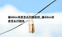 被ddos攻击怎么打回去的_被ddos攻击怎么打回去