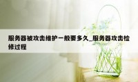 服务器被攻击维护一般要多久_服务器攻击检修过程