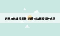 网络攻防课程报告_网络攻防课程设计选题